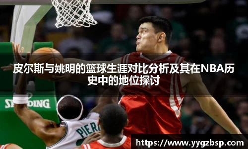 皮尔斯与姚明的篮球生涯对比分析及其在NBA历史中的地位探讨