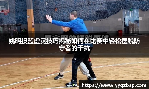 姚明投篮虚晃技巧揭秘如何在比赛中轻松摆脱防守者的干扰
