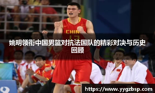 姚明领衔中国男篮对抗法国队的精彩对决与历史回顾