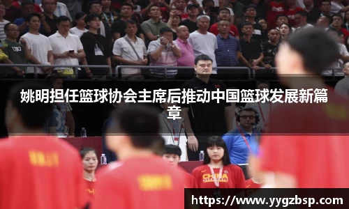 姚明担任篮球协会主席后推动中国篮球发展新篇章