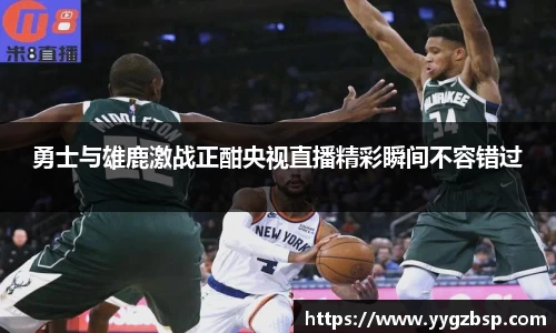 勇士与雄鹿激战正酣央视直播精彩瞬间不容错过