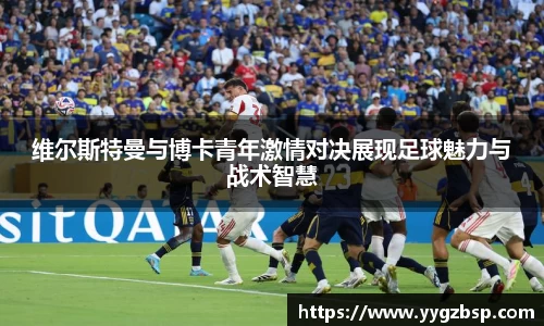 维尔斯特曼与博卡青年激情对决展现足球魅力与战术智慧